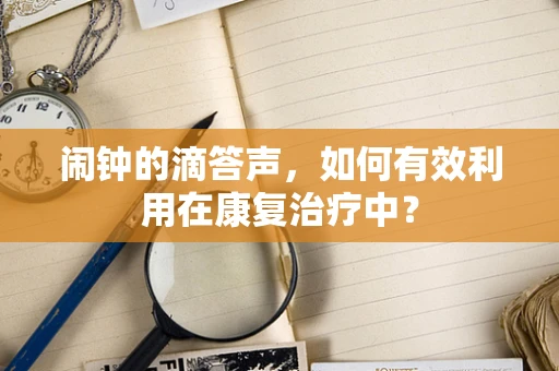 闹钟的滴答声，如何有效利用在康复治疗中？