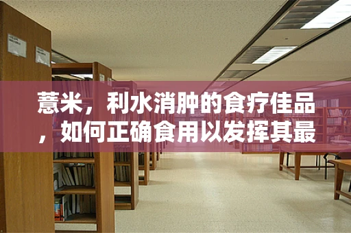 薏米，利水消肿的食疗佳品，如何正确食用以发挥其最大功效？