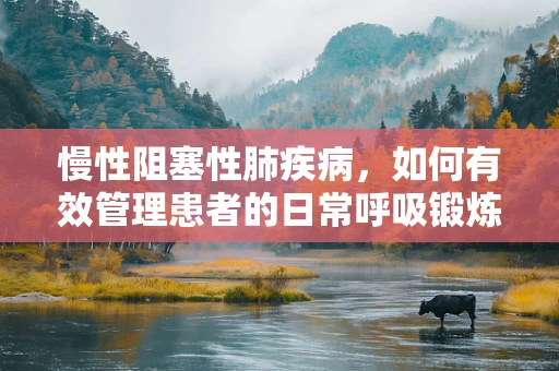 慢性阻塞性肺疾病，如何有效管理患者的日常呼吸锻炼？