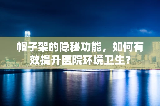 帽子架的隐秘功能，如何有效提升医院环境卫生？