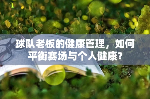 球队老板的健康管理，如何平衡赛场与个人健康？