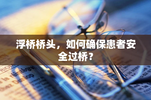 浮桥桥头，如何确保患者安全过桥？
