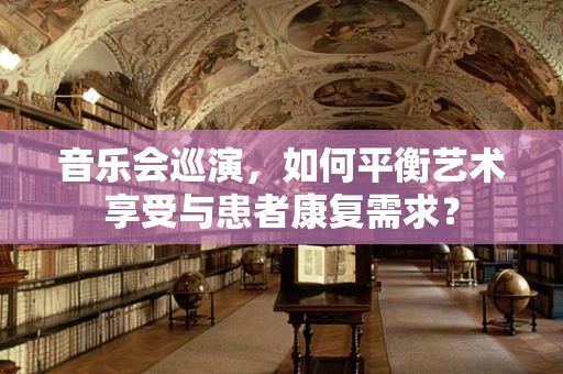 音乐会巡演，如何平衡艺术享受与患者康复需求？