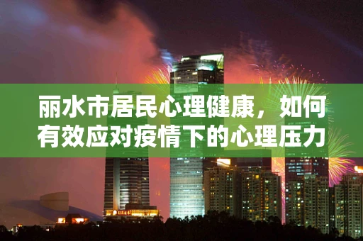 丽水市居民心理健康，如何有效应对疫情下的心理压力？