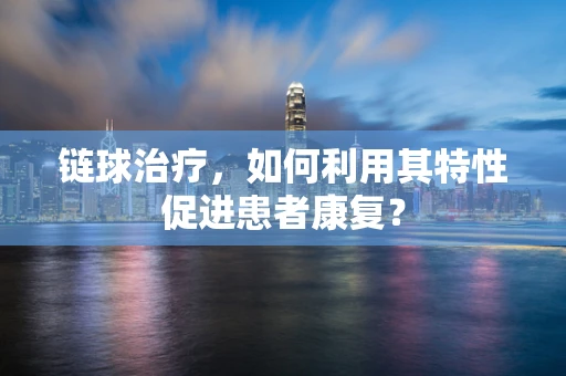 链球治疗，如何利用其特性促进患者康复？