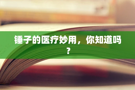 锤子的医疗妙用，你知道吗？
