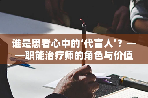 谁是患者心中的‘代言人’？——职能治疗师的角色与价值