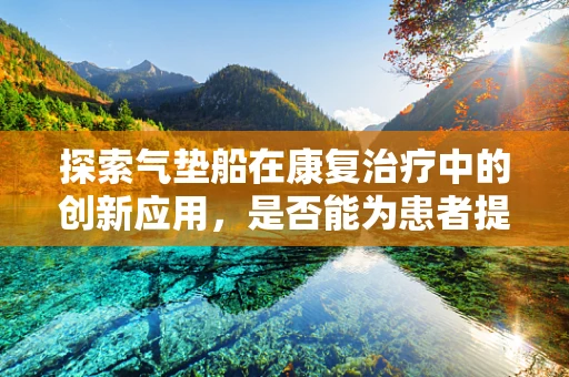 探索气垫船在康复治疗中的创新应用，是否能为患者提供新的移动解决方案？