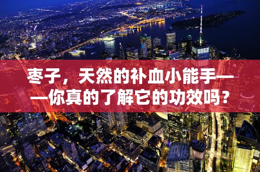 枣子，天然的补血小能手——你真的了解它的功效吗？