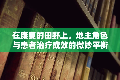 在康复的田野上，地主角色与患者治疗成效的微妙平衡