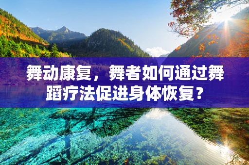 舞动康复，舞者如何通过舞蹈疗法促进身体恢复？