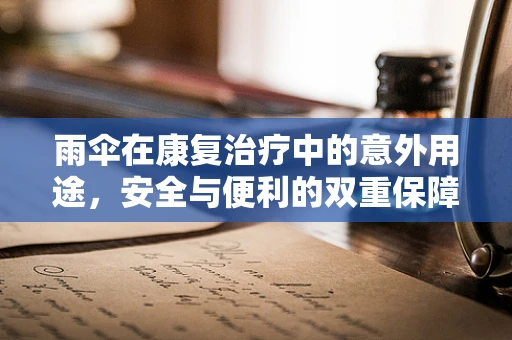 雨伞在康复治疗中的意外用途，安全与便利的双重保障