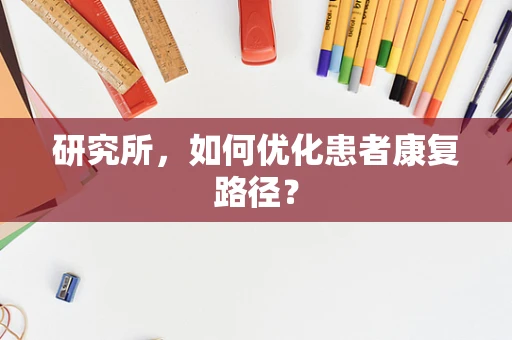 研究所，如何优化患者康复路径？