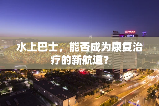 水上巴士，能否成为康复治疗的新航道？