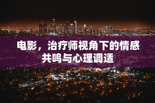 电影，治疗师视角下的情感共鸣与心理调适