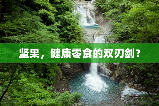 坚果，健康零食的双刃剑？
