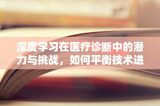 深度学习在医疗诊断中的潜力与挑战，如何平衡技术进步与患者隐私？