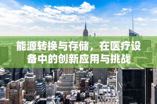 能源转换与存储，在医疗设备中的创新应用与挑战