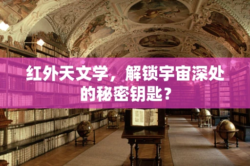 红外天文学，解锁宇宙深处的秘密钥匙？