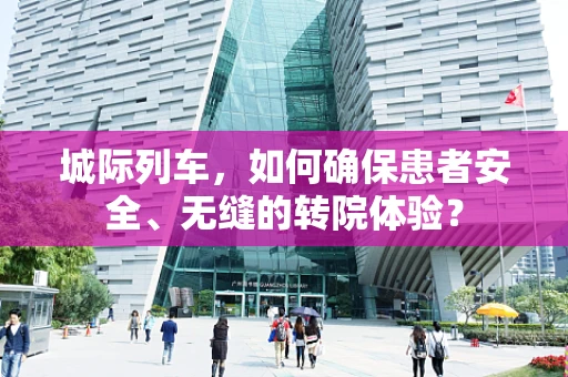 城际列车，如何确保患者安全、无缝的转院体验？