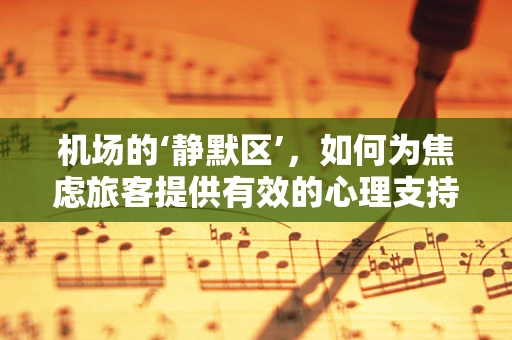 机场的‘静默区’，如何为焦虑旅客提供有效的心理支持？