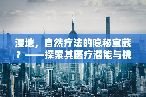 湿地，自然疗法的隐秘宝藏？——探索其医疗潜能与挑战