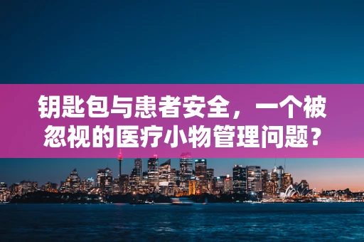 钥匙包与患者安全，一个被忽视的医疗小物管理问题？