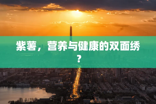 紫薯，营养与健康的双面绣？