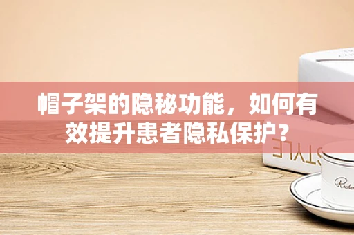 帽子架的隐秘功能，如何有效提升患者隐私保护？