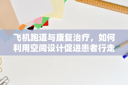 飞机跑道与康复治疗，如何利用空间设计促进患者行走能力？