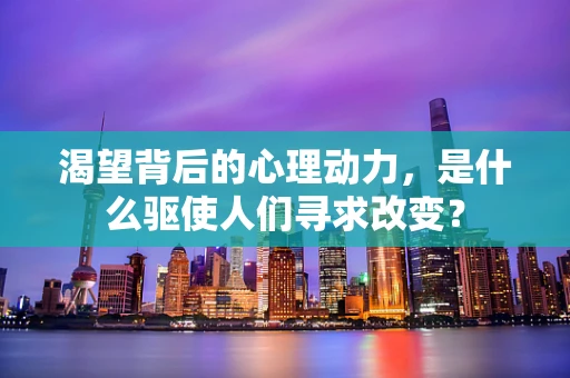 渴望背后的心理动力，是什么驱使人们寻求改变？
