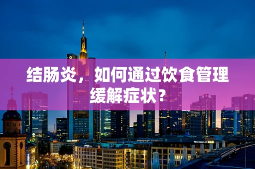 结肠炎，如何通过饮食管理缓解症状？