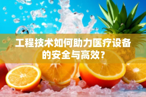 工程技术如何助力医疗设备的安全与高效？