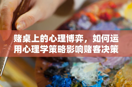 赌桌上的心理博弈，如何运用心理学策略影响赌客决策？