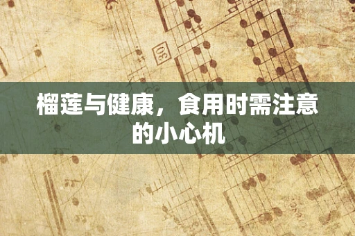 榴莲与健康，食用时需注意的小心机