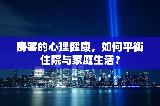 房客的心理健康，如何平衡住院与家庭生活？