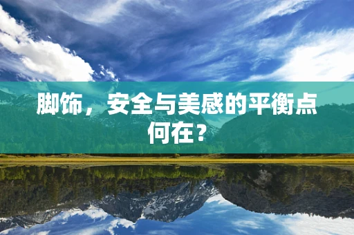 脚饰，安全与美感的平衡点何在？