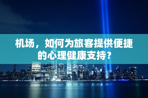 机场，如何为旅客提供便捷的心理健康支持？