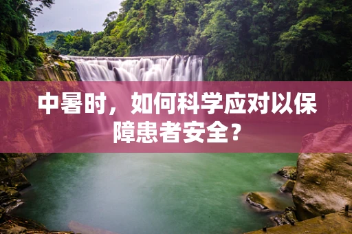 中暑时，如何科学应对以保障患者安全？