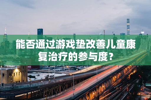 能否通过游戏垫改善儿童康复治疗的参与度？