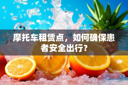 摩托车租赁点，如何确保患者安全出行？