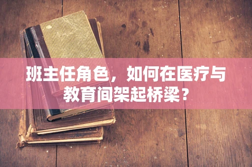 班主任角色，如何在医疗与教育间架起桥梁？