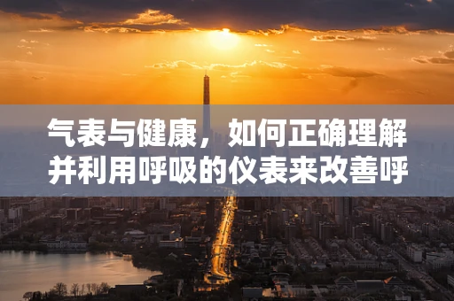 气表与健康，如何正确理解并利用呼吸的仪表来改善呼吸治疗？