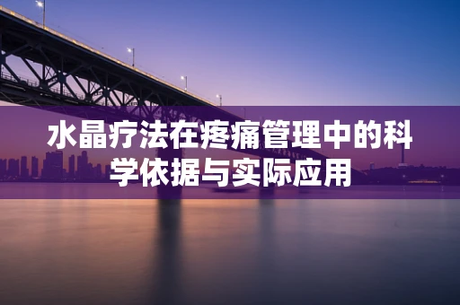 水晶疗法在疼痛管理中的科学依据与实际应用
