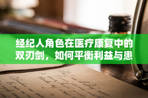 经纪人角色在医疗康复中的双刃剑，如何平衡利益与患者福祉？