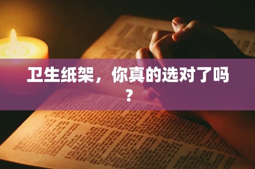 卫生纸架，你真的选对了吗？