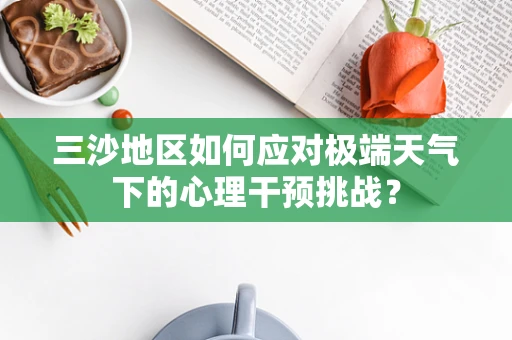 三沙地区如何应对极端天气下的心理干预挑战？