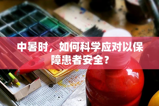 中暑时，如何科学应对以保障患者安全？