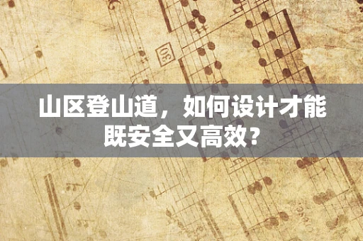 山区登山道，如何设计才能既安全又高效？