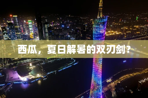 西瓜，夏日解暑的双刃剑？